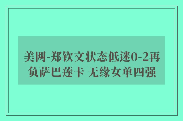 美网-郑钦文状态低迷0-2再负萨巴莲卡 无缘女单四强